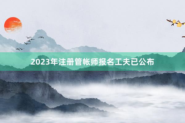 2023年注册管帐师报名工夫已公布